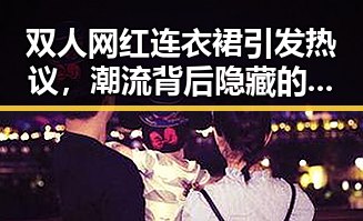 双人网红连衣裙引发热议，潮流背后隐藏的讨论点