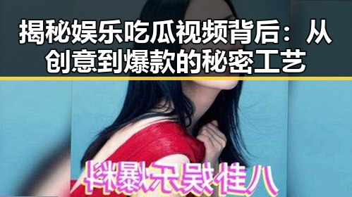 揭秘娱乐吃瓜视频背后：从创意到爆款的秘密工艺