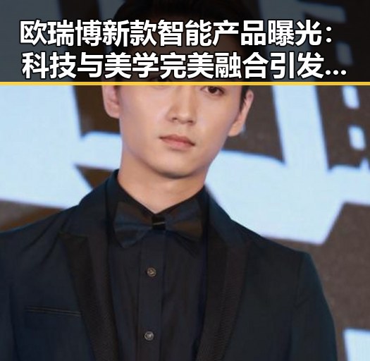 欧瑞博新款智能产品曝光：科技与美学完美融合引发热议