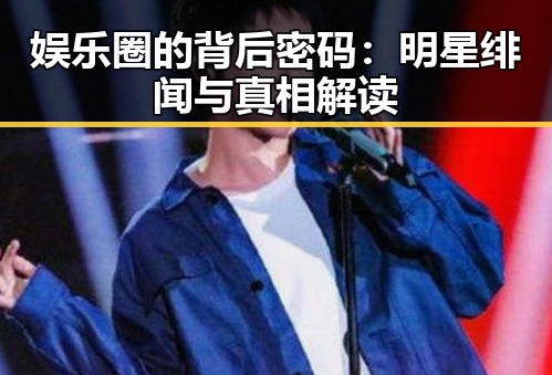 娱乐圈的背后密码：明星绯闻与真相解读