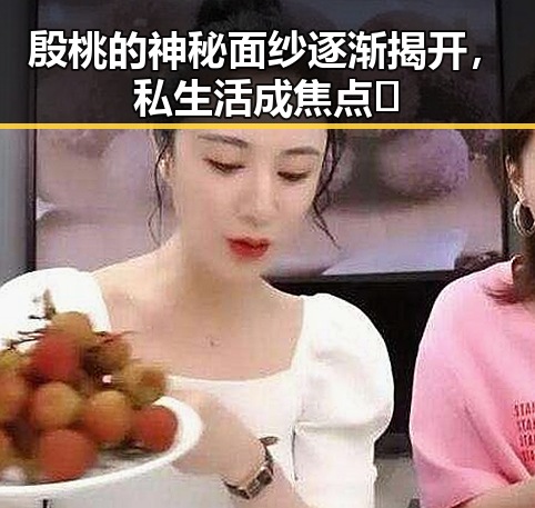 殷桃的神秘面纱逐渐揭开，私生活成焦点🔥